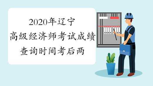 2020年辽宁高级经济师考试成绩查询时间考后两个月