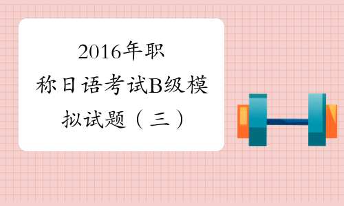2016年职称日语考试B级模拟试题（三）