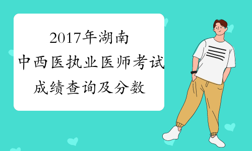 2017年湖南中西医执业医师考试成绩查询及分数线