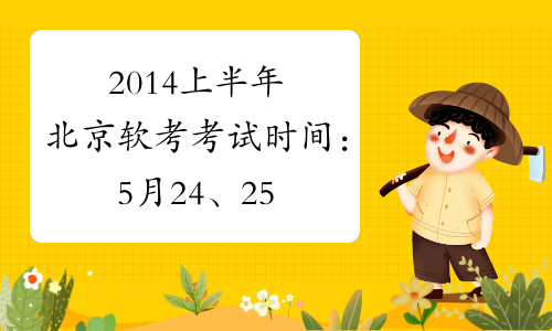 2014上半年北京软考考试时间：5月24、25日