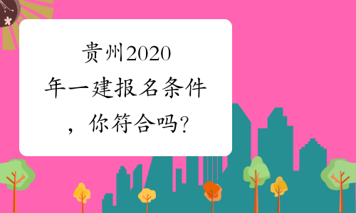 贵州2020年一建报名条件，你符合吗？