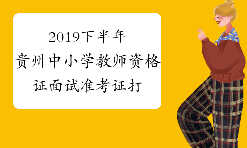2019下半年贵州中小学教师资格证面试准考证打印入口已开通