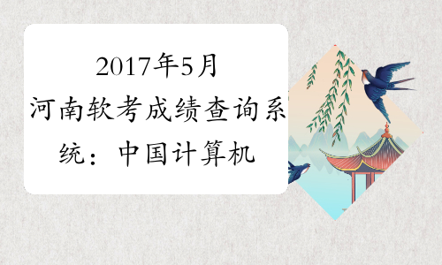 2017年5月河南软考成绩查询系统：中国计算机技术职业资格网