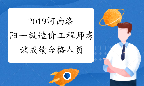 2019河南洛阳一级造价工程师考试成绩合格人员资格核查的