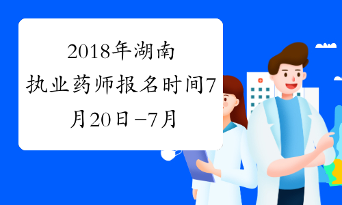 2018年湖南执业药师报名时间7月20日-7月30日