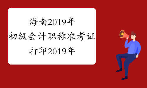 海南2019年初级会计职称准考证打印2019年4月12日前公布