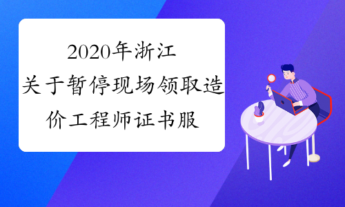 2020年浙江关于暂停现场领取造价工程师证书服务的通知