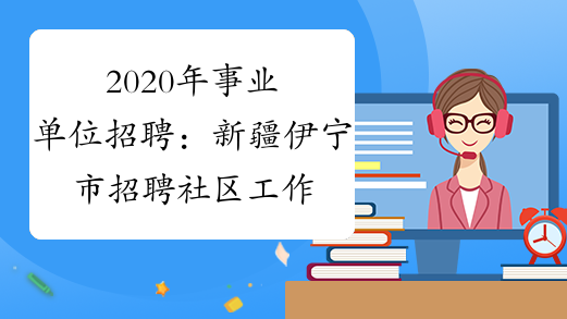 2020年事业单位招聘：新疆伊宁市招聘社区工作者300人简章