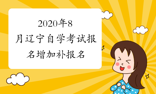 2020年8月辽宁自学考试报名增加补报名