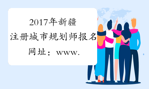 2017年新疆注册城市规划师报名网址：www.cpta.com.cn