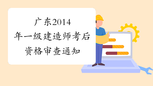 广东2014年一级建造师考后资格审查通知