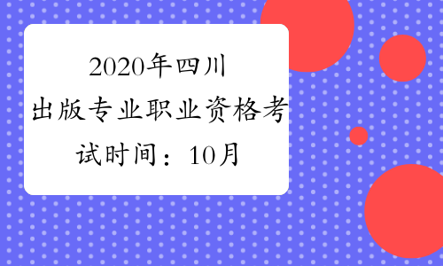 2020年四川出版专业职业资格考试时间：10月11日（初级、