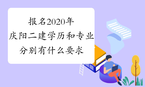 报名2020年庆阳二建学历和专业分别有什么要求？