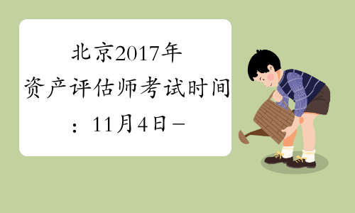北京2017年资产评估师考试时间：11月4日-11月5日