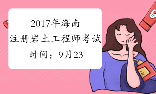 2017年海南注册岩土工程师考试时间：9月23日、24日