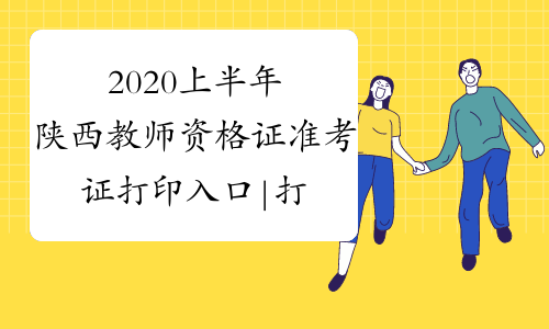 2020上半年陕西教师资格证准考证打印入口|打印时间-中小