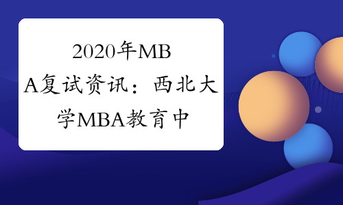 2020年MBA复试资讯： 西北大学MBA教育中心研究生复试流