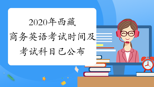 2020年西藏商务英语考试时间及考试科目已公布
