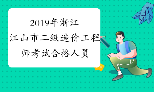 2019年浙江江山市二级造价工程师考试合格人员名单的通知