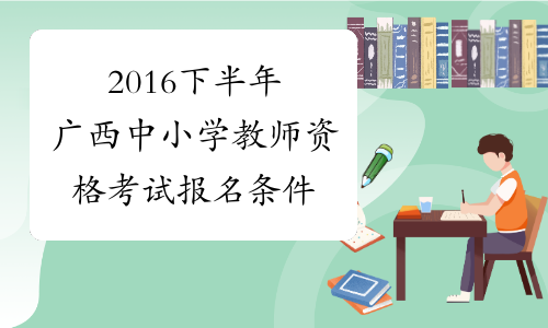2016下半年广西中小学教师资格考试报名条件