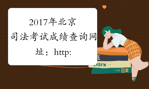 2017年北京司法考试成绩查询网址：http://www.legalinfo.gov.cn/
