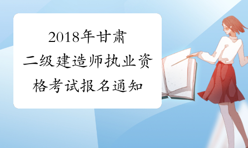 2018年甘肃二级建造师执业资格考试报名通知