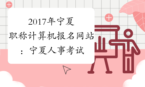 2017年宁夏职称计算机报名网站：宁夏人事考试网