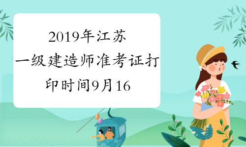 2019年江苏一级建造师准考证打印时间9月16日至22日
