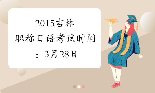 2015吉林职称日语考试时间：3月28日