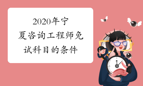 2020年宁夏咨询工程师免试科目的条件