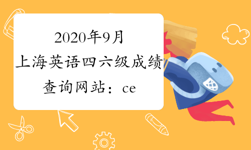 2020年9月上海英语四六级成绩查询网站：cet.neea.edu.cn