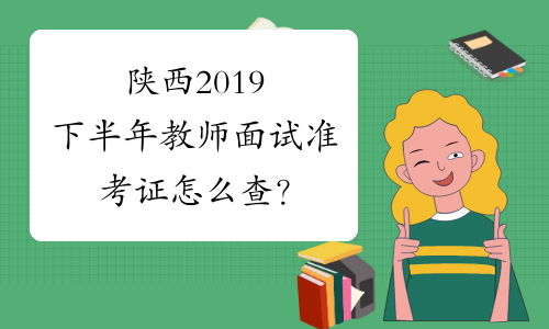 陕西2019下半年教师面试准考证怎么查？