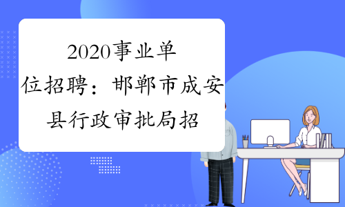 2020事业单位招聘：邯郸市成安县行政审批局招聘10人公告