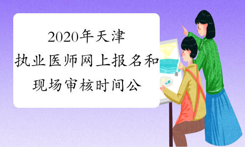 2020年天津执业医师网上报名和现场审核时间公布附报考条件