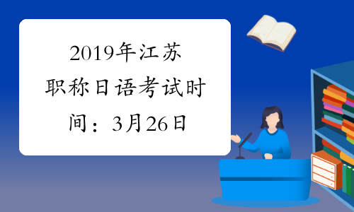 2019年江苏职称日语考试时间：3月26日