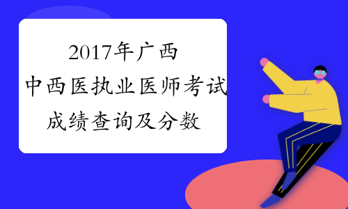 2017年广西中西医执业医师考试成绩查询及分数线
