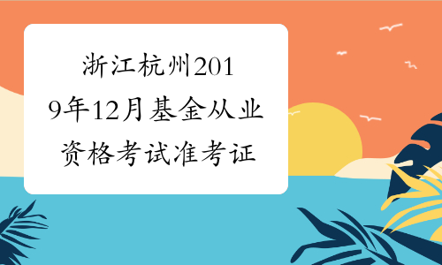 浙江杭州2019年12月基金从业资格考试准考证打印入口 已开通