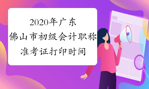 2020年广东佛山市初级会计职称准考证打印时间为4月27日至