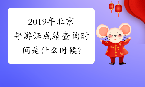 2019年北京导游证成绩查询时间是什么时候？