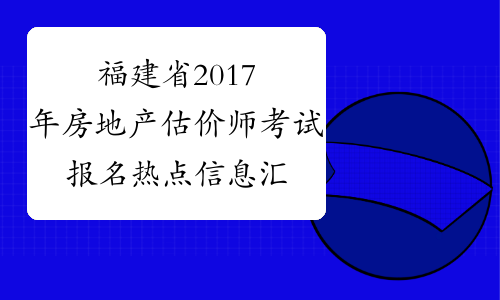 福建省2017年房地产估价师考试报名热点信息汇总