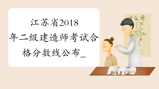 江苏省2018年二级建造师考试合格分数线公布_江苏二建成绩