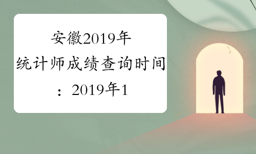 安徽2019年统计师成绩查询时间：2019年12月22日-2017年1月31日