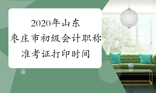 2020年山东枣庄市初级会计职称准考证打印时间将于4月10日
