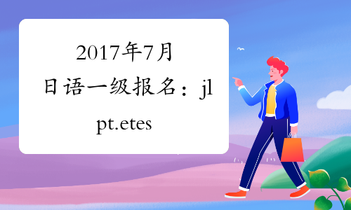 2017年7月日语一级报名：jlpt.etest.edu.cn