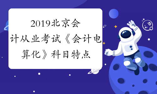 2019北京会计从业考试《会计电算化》科目特点及学习方法