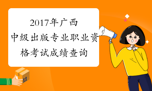 2017年广西中级出版专业职业资格考试成绩查询时间：12月2
