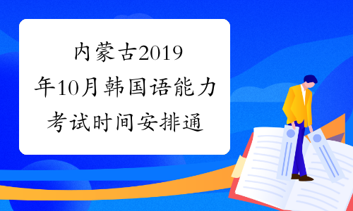 内蒙古2019年10月韩国语能力考试时间安排通知