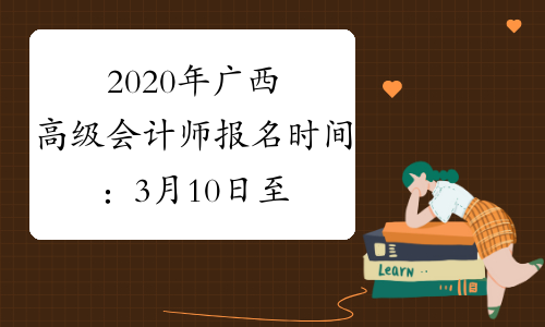 2020年广西高级会计师报名时间：3月10日至31日