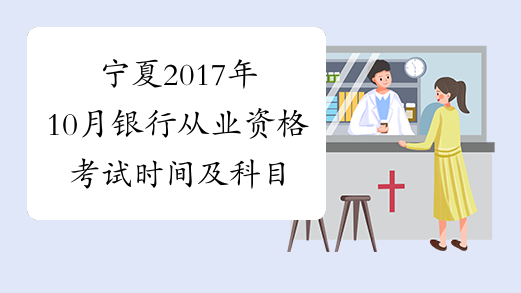 宁夏2017年10月银行从业资格考试时间及科目