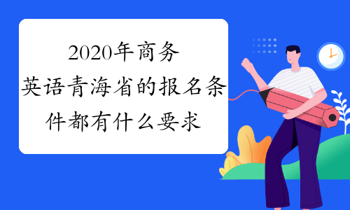 2020年商务英语青海省的报名条件都有什么要求?